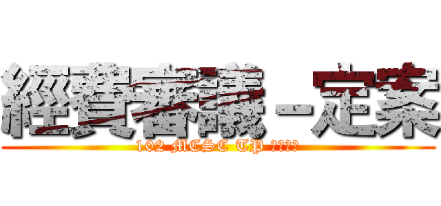 經費審議－定案 (102 MCSC TP 進擊審議)