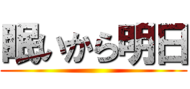 眠いから明日 ()