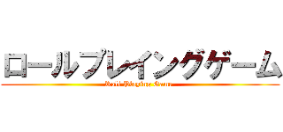 ロールプレイングゲーム (Roll Playing Game )
