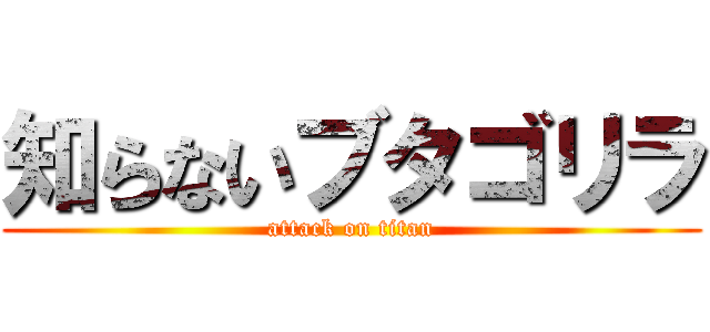 知らないブタゴリラ (attack on titan)