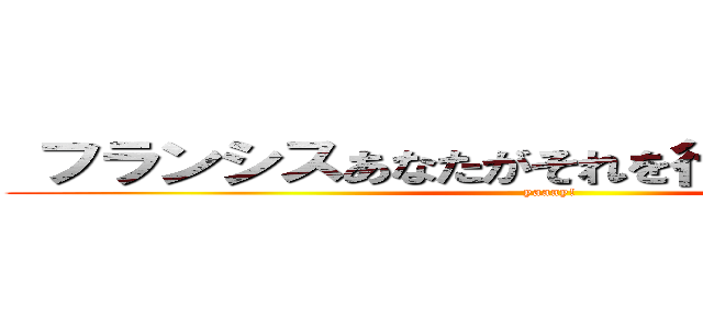  フランシスあなたがそれを行うことができます (yaaay!)