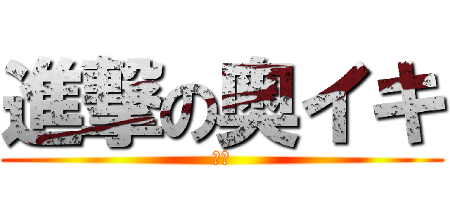 進撃の奥イキ (わあ)