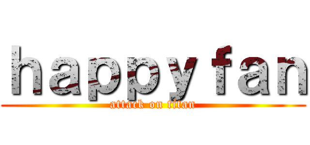 ｈａｐｐｙｆａｎ (attack on titan)