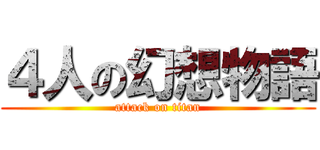 ４人の幻想物語 (attack on titan)