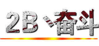 ２Ｂ丶奋斗 ()