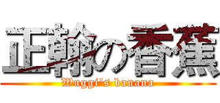 正翰の香蕉 (Wuggi's banana)