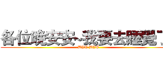 各位晚安安~我要去睡覺了~ (BYE BYE)