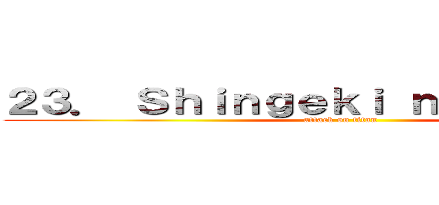 ２３． Ｓｈｉｎｇｅｋｉ ｎｏ Ｋｙｏｊｉｎ (attack on titan)