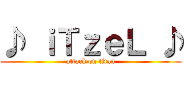 ♪ ｉＴｚｅＬ ♪ (attack on titan)