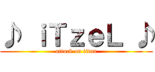 ♪ ｉＴｚｅＬ ♪ (attack on titan)