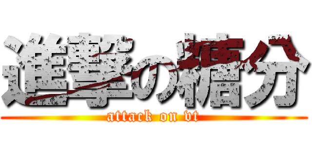 進撃の糖分 (attack on vt)
