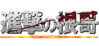 進撃の根哥 (The dominator)