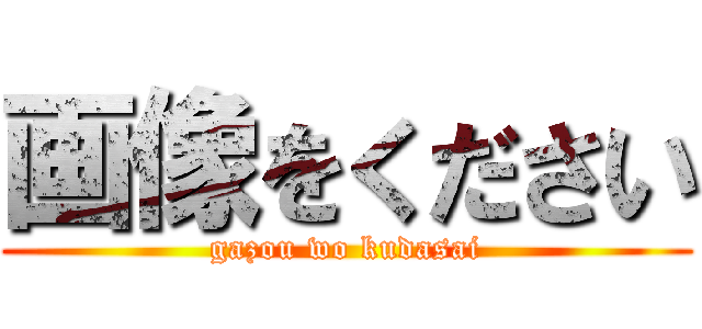 画像をください (gazou wo kudasai)