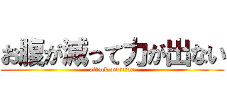 お腹が減って力が出ない (attack on titan)