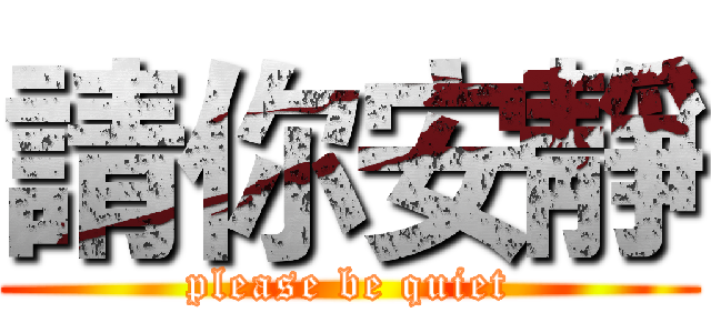 請你安靜 (please be quiet)