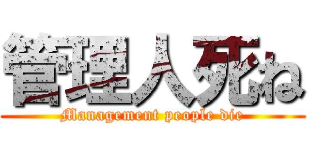 管理人死ね (Management people die)