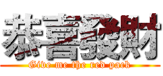 恭喜發財 (Give me the red pack)