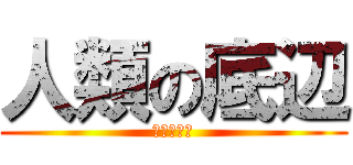 人類の底辺 (山崎おでん)