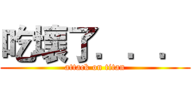 吃壞了．．． (attack on titan)