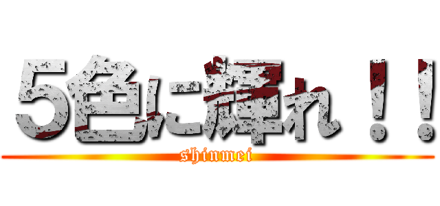 ５色に輝れ！！ (shinmei)