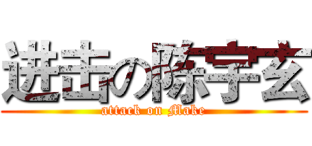 进击の陈宇玄 (attack on Make)