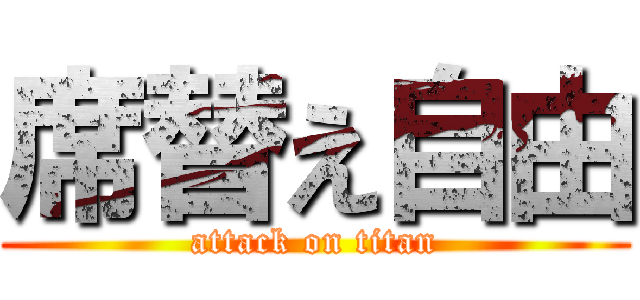 席替え自由 (attack on titan)