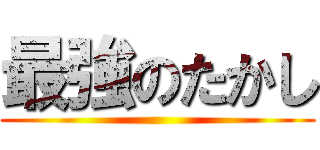 最強のたかし ()