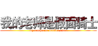 我的老师是假面骑士 (my teacher is masked rider)