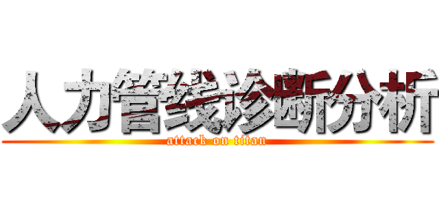人力管线诊断分析 (attack on titan)