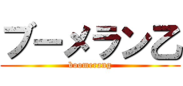 ブーメラン乙 (boomerang)