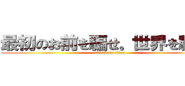 最初のお前を騙せ。世界を騙せ！ (attack on titan)