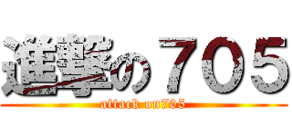 進撃の７０５ (attack on705)