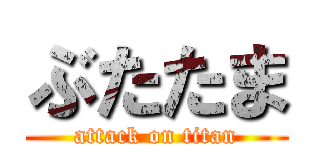 ぶたたま (attack on titan)