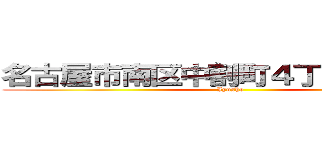 名古屋市南区中割町４丁目７３番地 (Jyusho)
