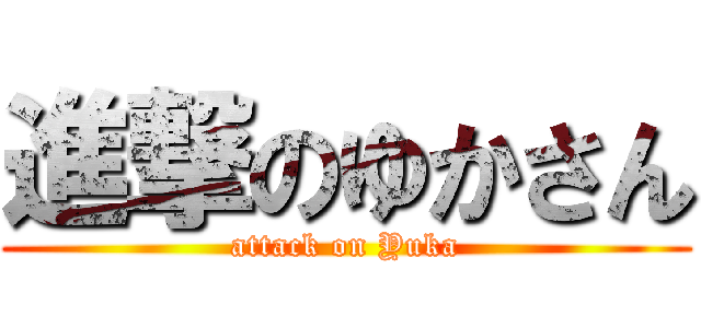 進撃のゆかさん (attack on Yuka)