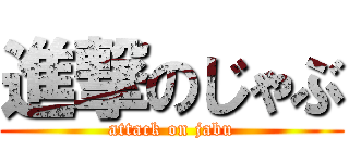 進撃のじゃぶ (attack on jabu)