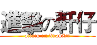 進擊の軒仔 (attack on XuanZai)