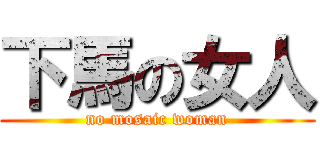 下馬の女人 (no mosaic woman)