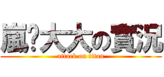 嵐彥大大の實況 (attack on titan)