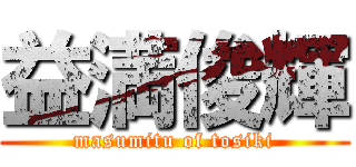 益満俊輝 (masumitu of tosiki)