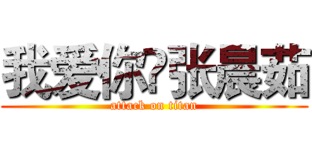 我爱你❤张晨茹 (attack on titan)
