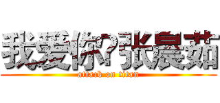 我爱你❤张晨茹 (attack on titan)