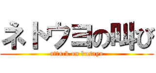 ネトウヨの叫び (attack on busayo)