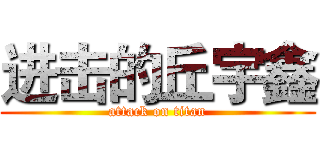 进击的丘宇鑫 (attack on titan)