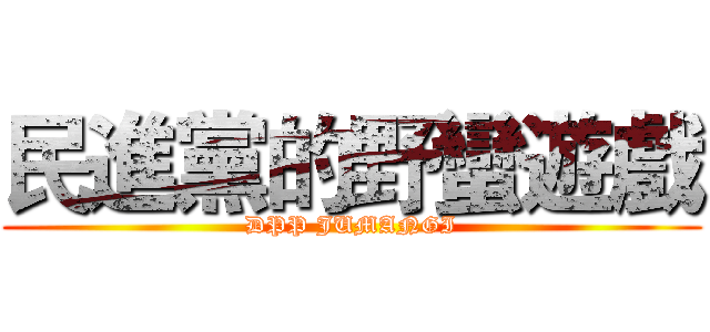 民進黨的野蠻遊戲 (DPP JUMANGI)