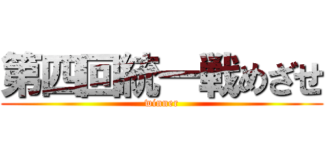 第四回統一戦めざせ (winner)