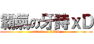 霸氣の牙詩ｘＤ (attack on LWS)