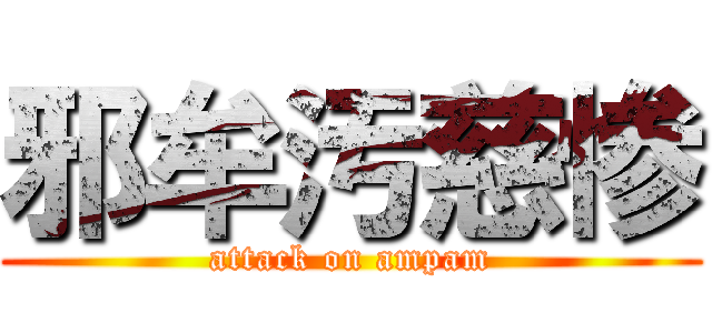 邪牟汚慈惨 (attack on ampam)