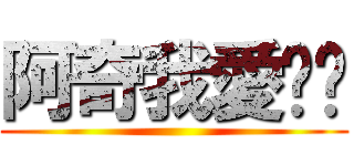 阿奇我愛您♥ ()