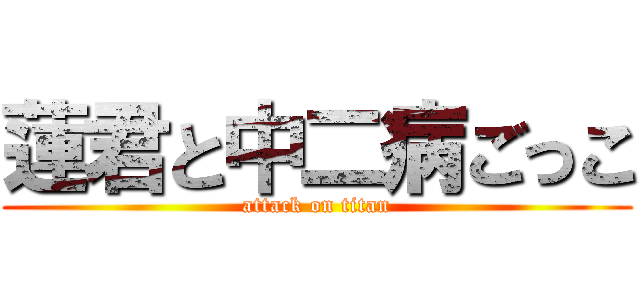 蓮君と中二病ごっこ (attack on titan)